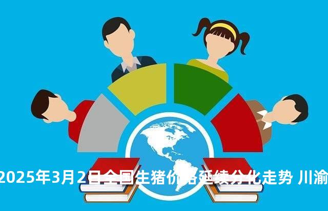 2025年3月2日全国生猪价格延续分化走势 川渝地区弱势调整